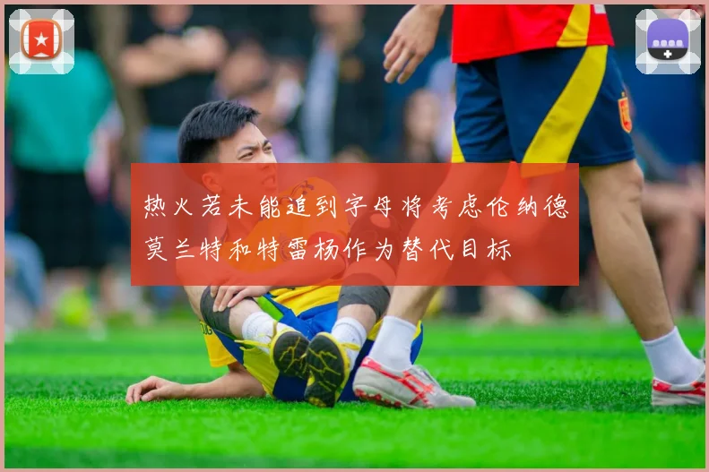 热火若未能追到字母将考虑伦纳德莫兰特和特雷杨作为替代目标