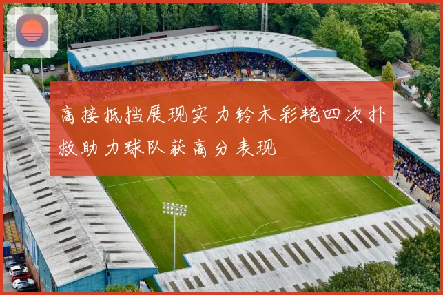 高接抵挡展现实力铃木彩艳四次扑救助力球队获高分表现