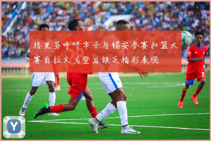 格里芬呼吁华子与锡安参赛扣篮大赛自拉文戈登后缺乏精彩表现