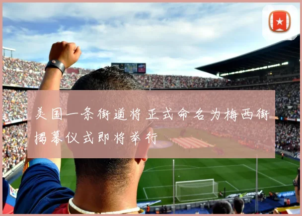 美国一条街道将正式命名为梅西街揭幕仪式即将举行