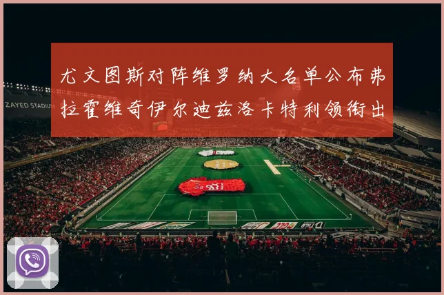 尤文图斯对阵维罗纳大名单公布弗拉霍维奇伊尔迪兹洛卡特利领衔出战
