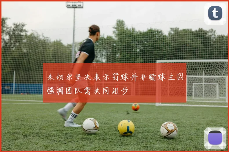 米切尔坚决表示罚球并非输球主因强调团队需共同进步
