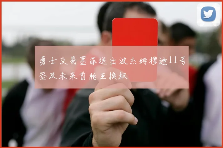 勇士交易墨菲送出波杰姆穆迪11号签及未来首轮互换权