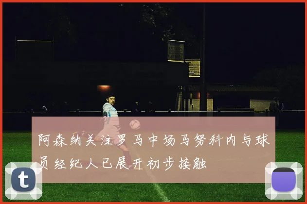 阿森纳关注罗马中场马努科内与球员经纪人已展开初步接触